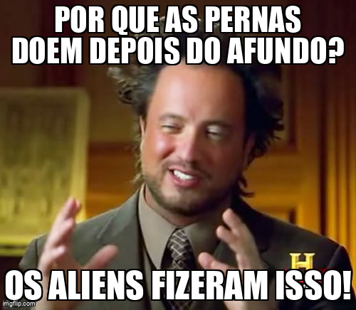 Culpe os aliens pela dor do afundo, sempre.
