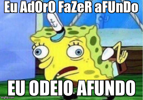 Quando tenta fingir que gosta de afundo, mas odeia de verdade.
