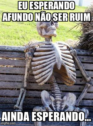 A luta eterna contra o afundo é real.